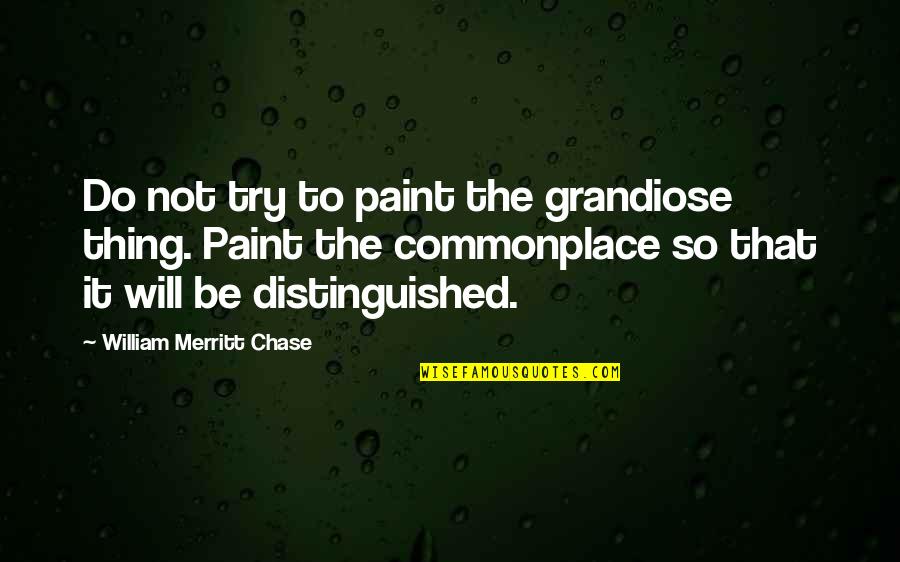 Friendship And Rainbows Quotes By William Merritt Chase: Do not try to paint the grandiose thing. Friendship And Rainbows Quotes By William Merritt Chase: Do not try to paint the grandiose thing.