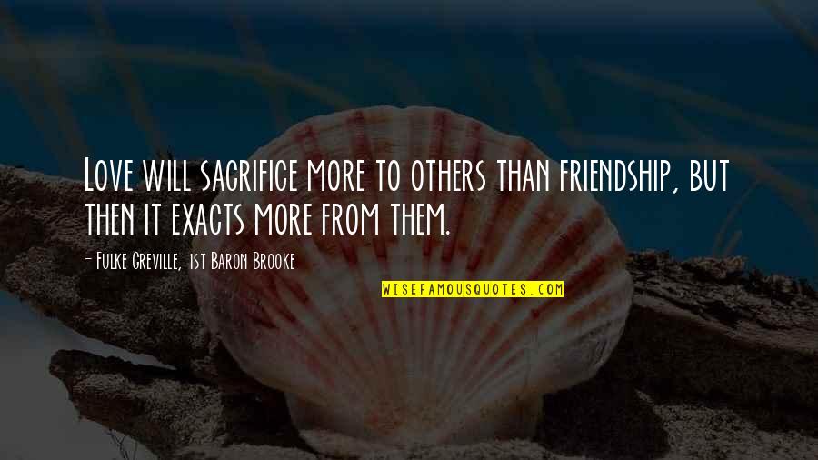 Friendship And Sacrifice Quotes By Fulke Greville, 1st Baron Brooke: Love will sacrifice more to others than friendship, Friendship And Sacrifice Quotes By Fulke Greville, 1st Baron Brooke: Love will sacrifice more to others than friendship,