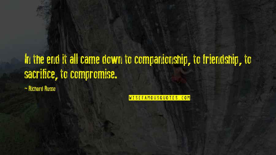 Friendship And Sacrifice Quotes By Richard Russo: In the end it all came down to Friendship And Sacrifice Quotes By Richard Russo: In the end it all came down to