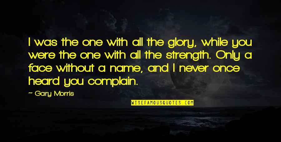 Friendship And Strength Quotes By Gary Morris: I was the one with all the glory,