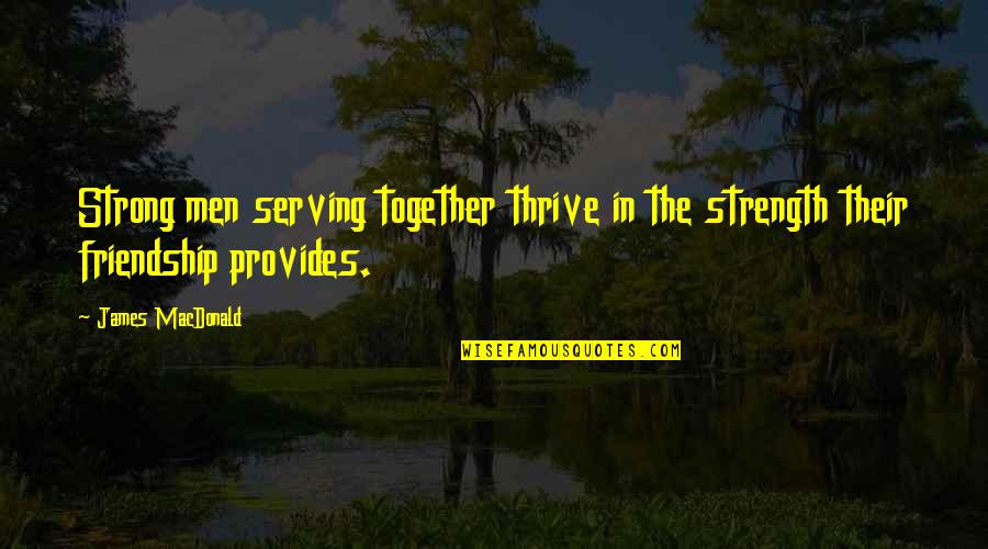 Friendship And Strength Quotes By James MacDonald: Strong men serving together thrive in the strength