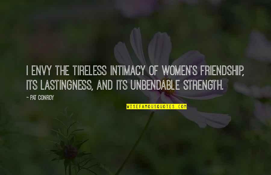 Friendship And Strength Quotes By Pat Conroy: I envy the tireless intimacy of women's friendship,