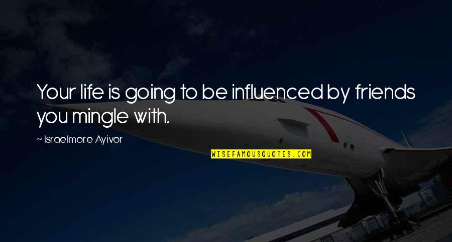 Friendship And Success Quotes By Israelmore Ayivor: Your life is going to be influenced by