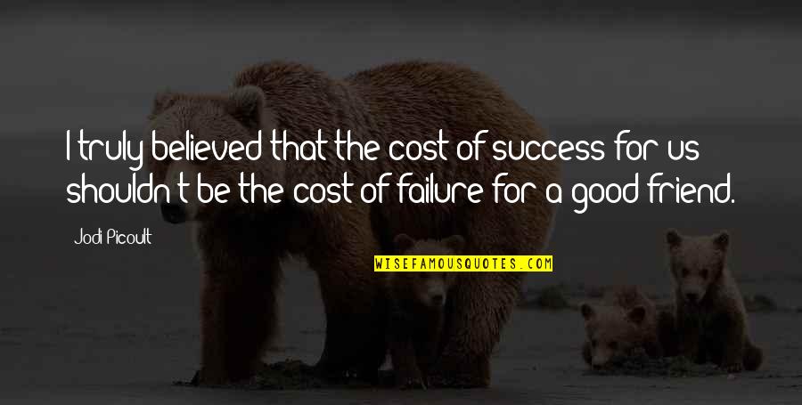 Friendship And Success Quotes By Jodi Picoult: I truly believed that the cost of success