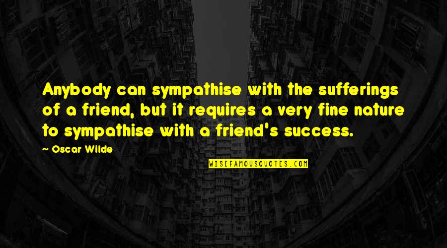 Friendship And Success Quotes By Oscar Wilde: Anybody can sympathise with the sufferings of a