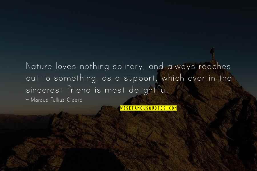Friendship And Support Quotes By Marcus Tullius Cicero: Nature loves nothing solitary, and always reaches out