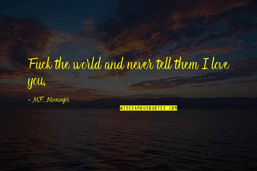 Friendship And Wealth Quotes By M.F. Moonzajer: Fuck the world and never tell them I Friendship And Wealth Quotes By M.F. Moonzajer: Fuck the world and never tell them I