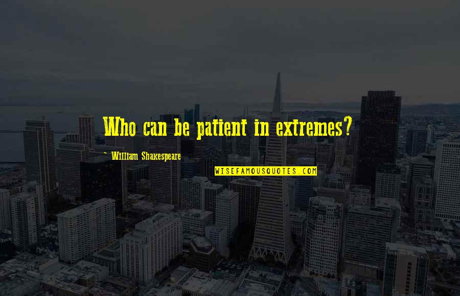 Friendship Avoidance Quotes By William Shakespeare: Who can be patient in extremes?