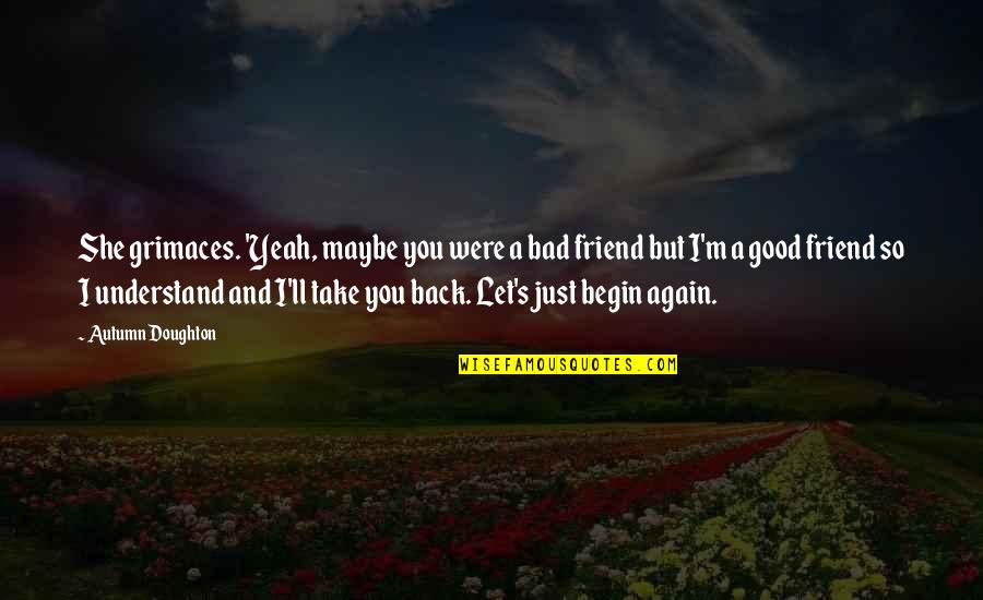 Friendship Back Again Quotes By Autumn Doughton: She grimaces. 'Yeah, maybe you were a bad