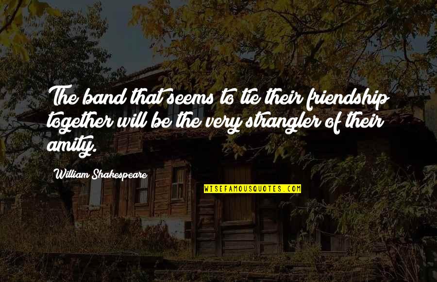 Friendship Band Quotes By William Shakespeare: The band that seems to tie their friendship