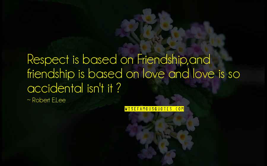 Friendship Based Love Quotes By Robert E.Lee: Respect is based on Friendship,and friendship is based