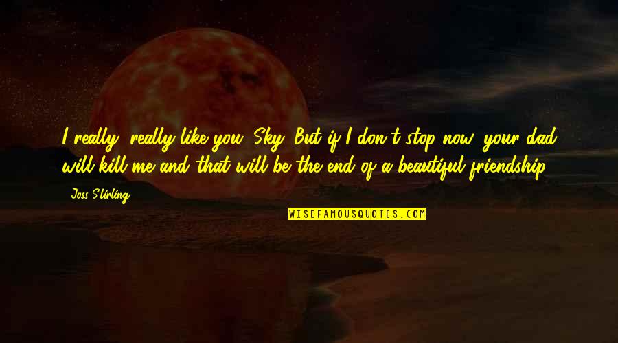 Friendship Beautiful Quotes By Joss Stirling: I really, really like you, Sky. But if