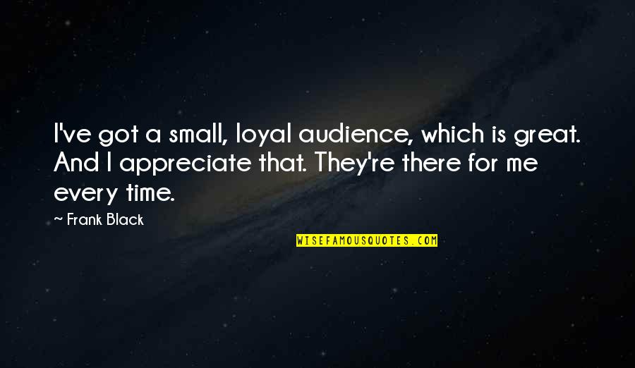 Friendship Between Two Countries Quotes By Frank Black: I've got a small, loyal audience, which is
