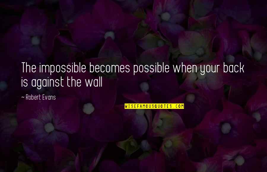 Friendship Blanket Quotes By Robert Evans: The impossible becomes possible when your back is