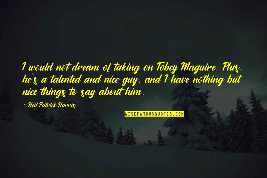 Friendship Blossoms Quotes By Neil Patrick Harris: I would not dream of taking on Tobey Friendship Blossoms Quotes By Neil Patrick Harris: I would not dream of taking on Tobey