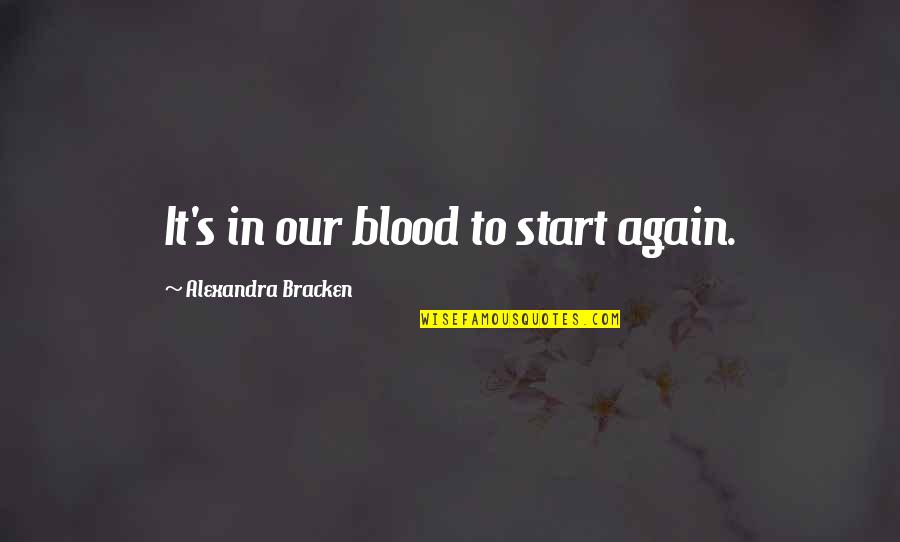 Friendship Bonding Quotes By Alexandra Bracken: It's in our blood to start again.