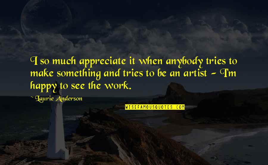 Friendship Bonding Quotes By Laurie Anderson: I so much appreciate it when anybody tries