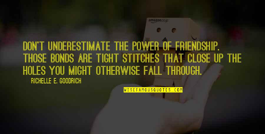Friendship Bonds Quotes By Richelle E. Goodrich: Don't underestimate the power of friendship. Those bonds