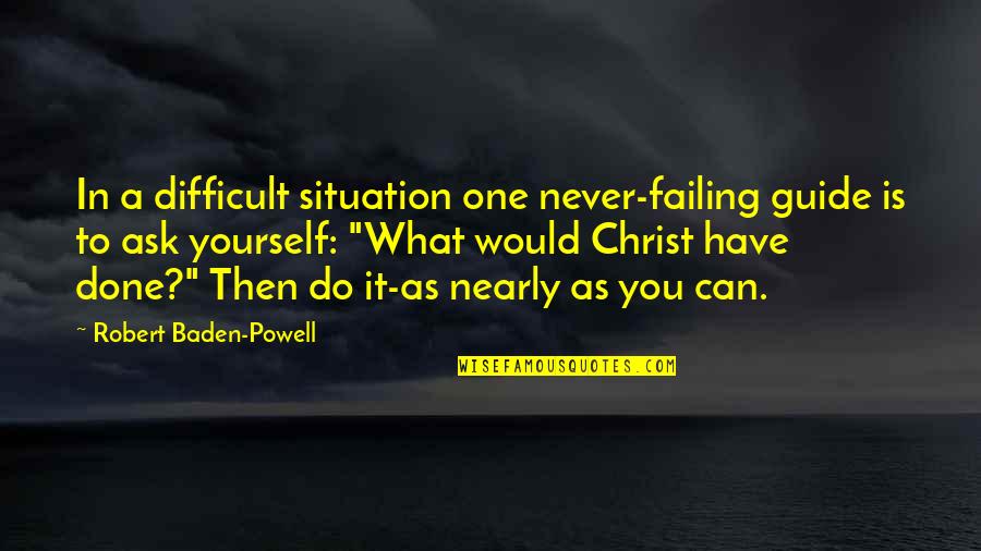 Friendship Bonds Quotes By Robert Baden-Powell: In a difficult situation one never-failing guide is