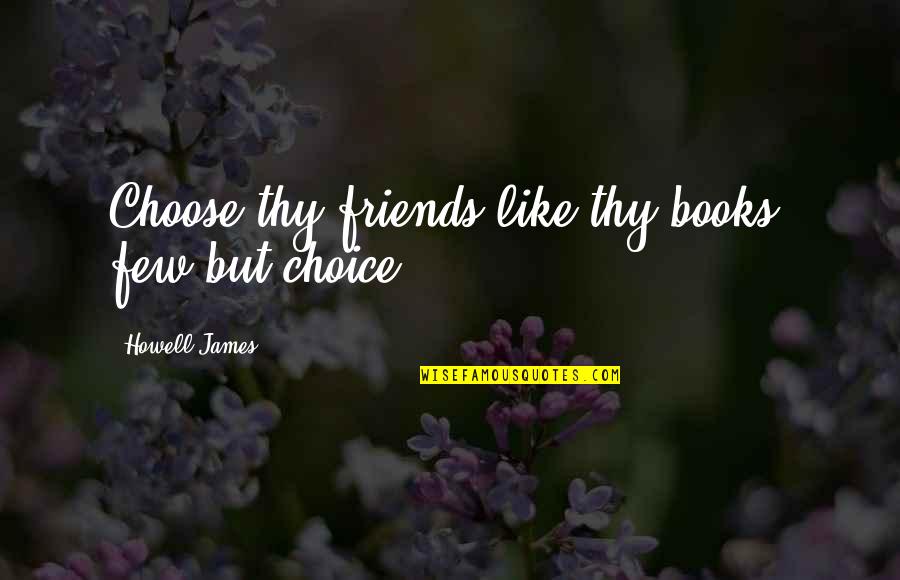 Friendship Books Quotes By Howell James: Choose thy friends like thy books, few but Friendship Books Quotes By Howell James: Choose thy friends like thy books, few but