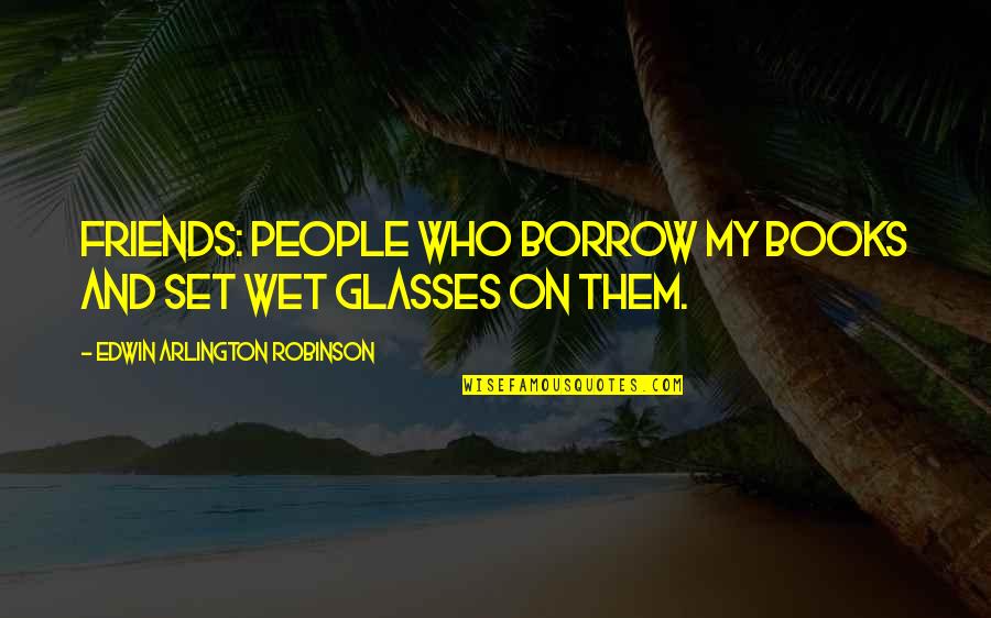 Friendship Borrow Quotes By Edwin Arlington Robinson: Friends: people who borrow my books and set