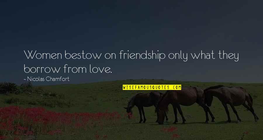 Friendship Borrow Quotes By Nicolas Chamfort: Women bestow on friendship only what they borrow