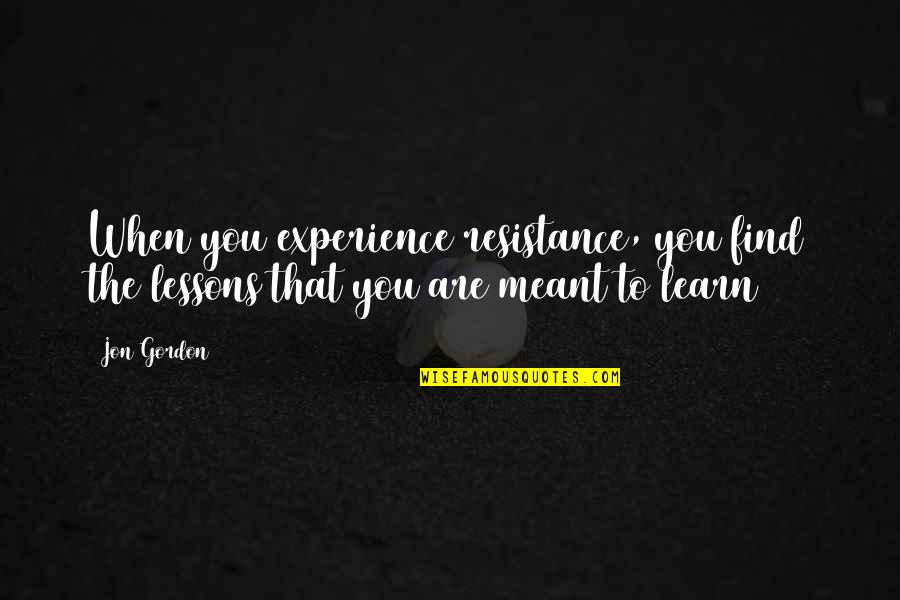 Friendship Bracelets Quotes By Jon Gordon: When you experience resistance, you find the lessons