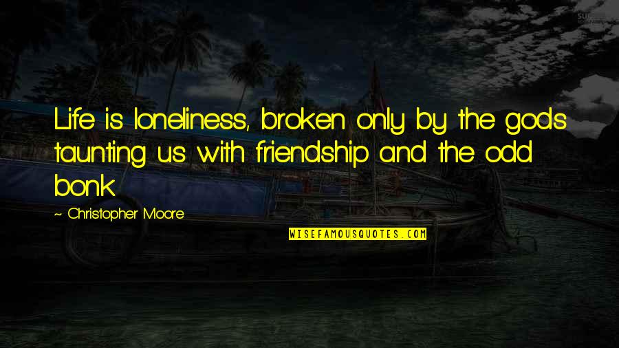 Friendship Broken Quotes By Christopher Moore: Life is loneliness, broken only by the gods