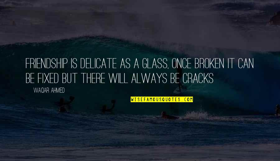 Friendship Broken Quotes By Waqar Ahmed: Friendship is delicate as a glass, once broken