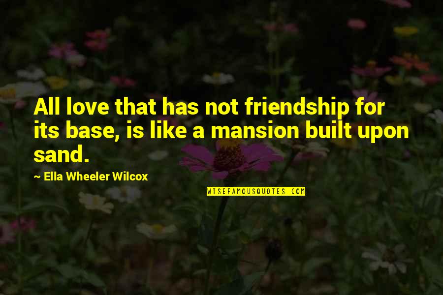 Friendship Built Quotes By Ella Wheeler Wilcox: All love that has not friendship for its