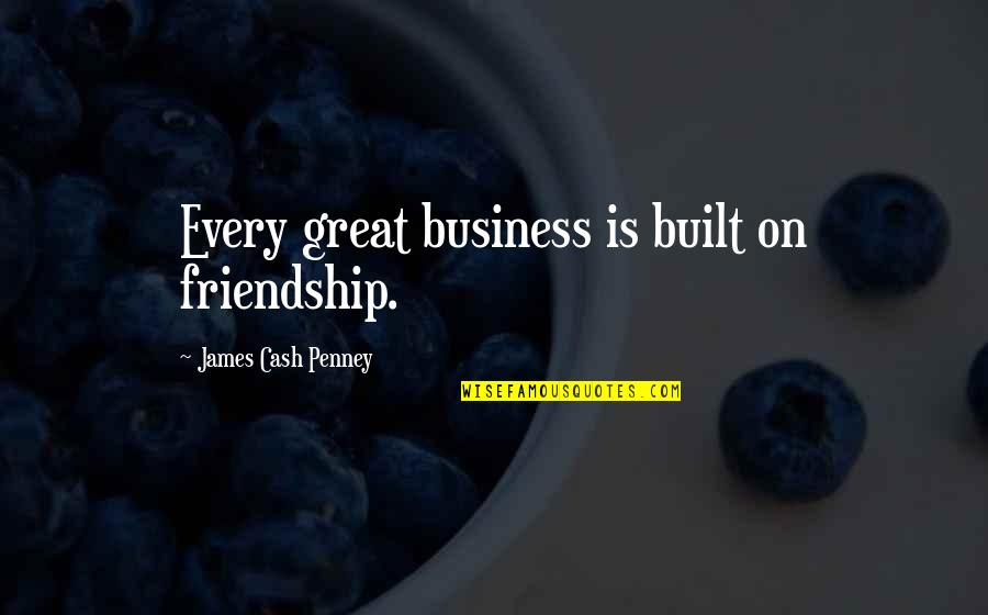 Friendship Built Quotes By James Cash Penney: Every great business is built on friendship.