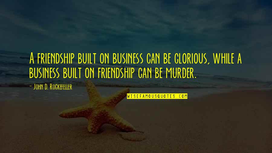 Friendship Built Quotes By John D. Rockefeller: A friendship built on business can be glorious,