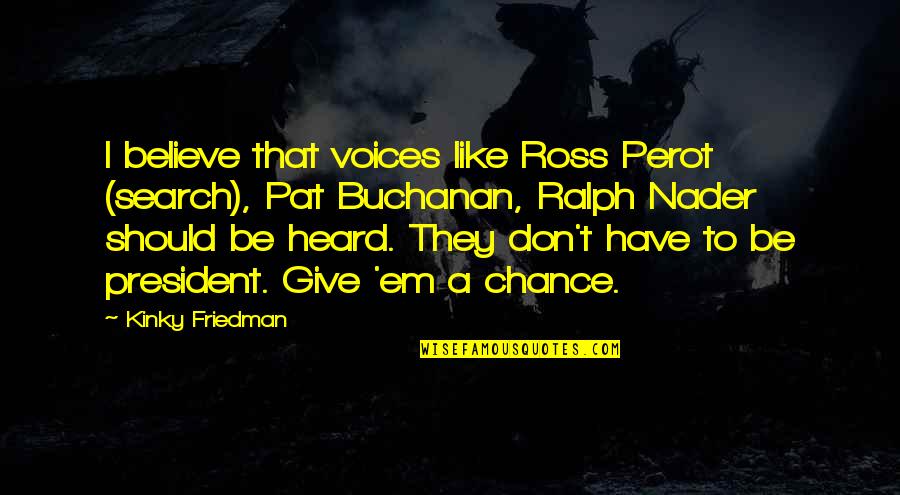 Friendship By Bo Sanchez Quotes By Kinky Friedman: I believe that voices like Ross Perot (search),