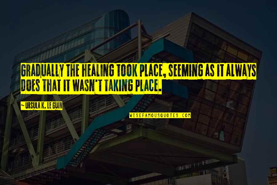 Friendship By Philosophers Quotes By Ursula K. Le Guin: Gradually the healing took place, seeming as it Friendship By Philosophers Quotes By Ursula K. Le Guin: Gradually the healing took place, seeming as it