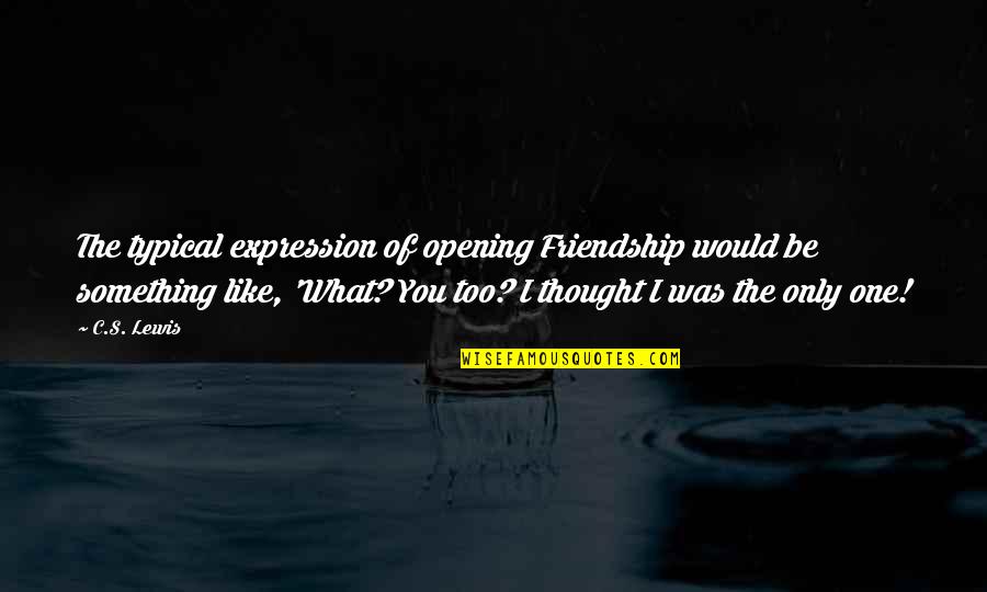 Friendship C S Lewis Quotes By C.S. Lewis: The typical expression of opening Friendship would be Friendship C S Lewis Quotes By C.S. Lewis: The typical expression of opening Friendship would be