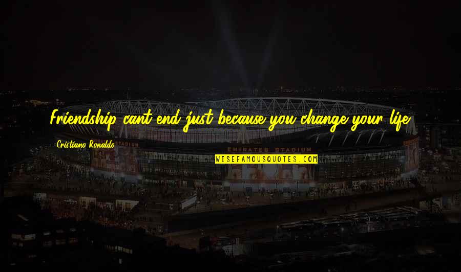 Friendship Change Quotes By Cristiano Ronaldo: Friendship cant end just because you change your Friendship Change Quotes By Cristiano Ronaldo: Friendship cant end just because you change your