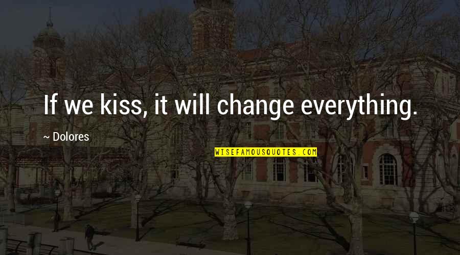 Friendship Change Quotes By Dolores: If we kiss, it will change everything.