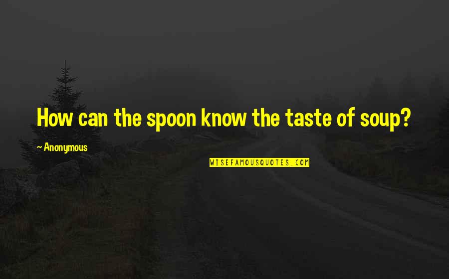 Friendship Christian Quotes By Anonymous: How can the spoon know the taste of