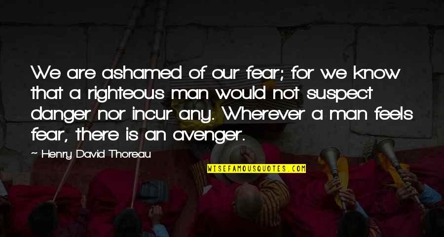 Friendship Come To End Quotes By Henry David Thoreau: We are ashamed of our fear; for we Friendship Come To End Quotes By Henry David Thoreau: We are ashamed of our fear; for we