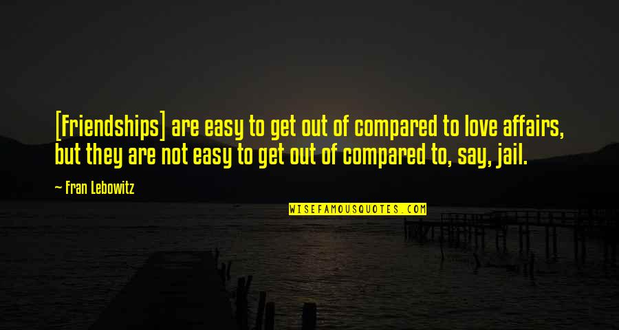 Friendship Compared Quotes By Fran Lebowitz: [Friendships] are easy to get out of compared