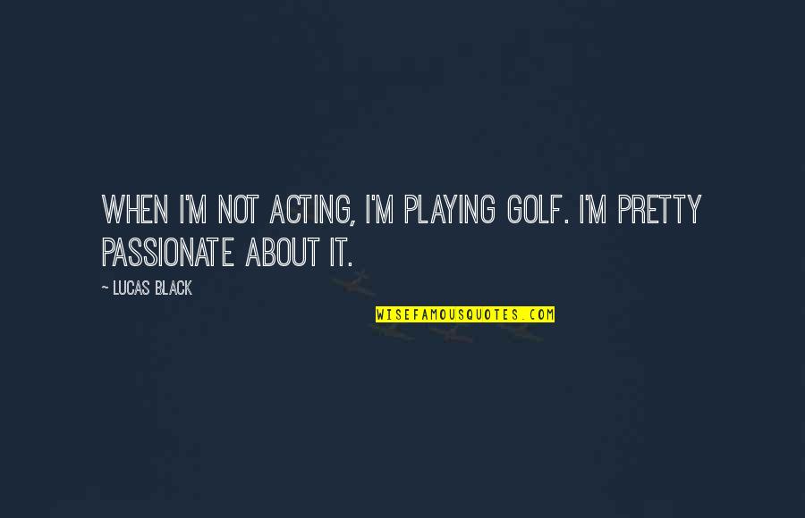 Friendship Coping Quotes By Lucas Black: When I'm not acting, I'm playing golf. I'm