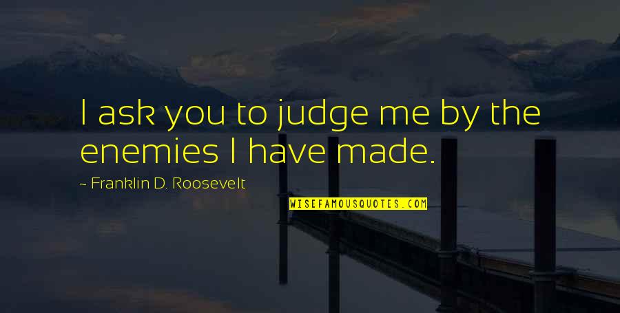 Friendship D Quotes By Franklin D. Roosevelt: I ask you to judge me by the Friendship D Quotes By Franklin D. Roosevelt: I ask you to judge me by the