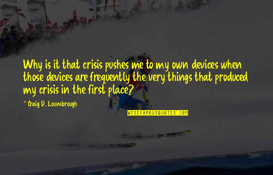 Friendship Demands Quotes By Craig D. Lounsbrough: Why is it that crisis pushes me to