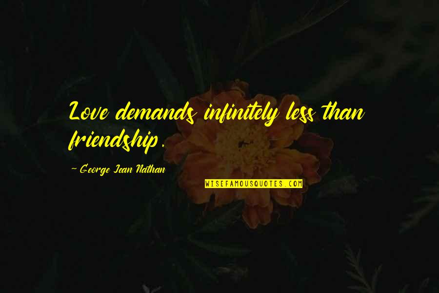 Friendship Demands Quotes By George Jean Nathan: Love demands infinitely less than friendship.