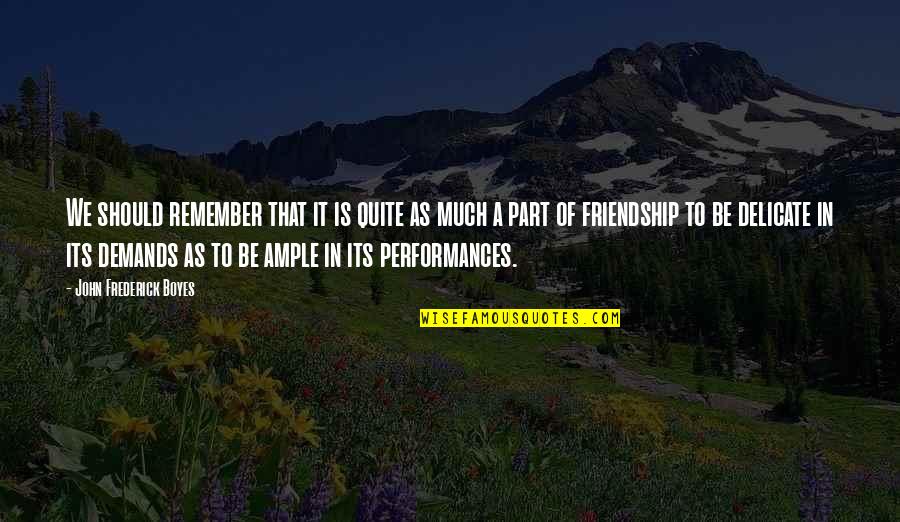 Friendship Demands Quotes By John Frederick Boyes: We should remember that it is quite as