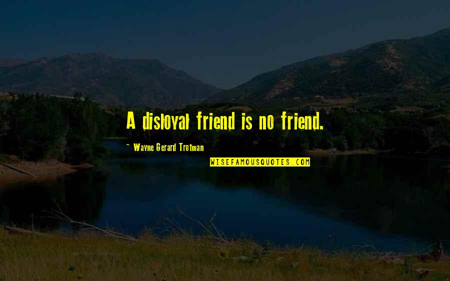 Friendship Disloyalty Quotes By Wayne Gerard Trotman: A disloyal friend is no friend.