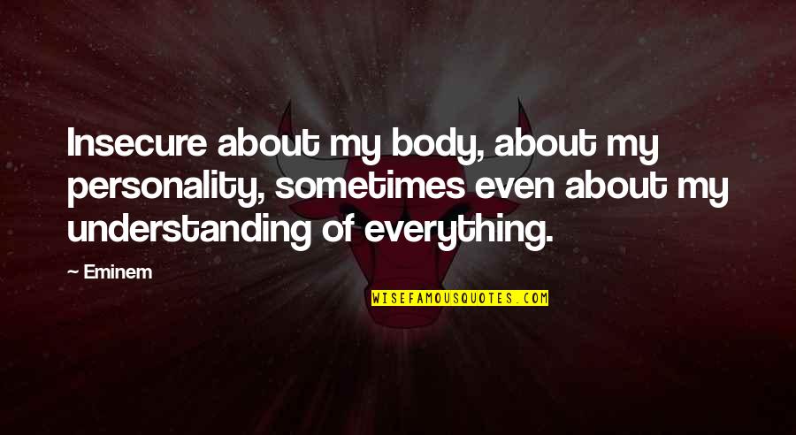 Friendship Double Meaning Quotes By Eminem: Insecure about my body, about my personality, sometimes Friendship Double Meaning Quotes By Eminem: Insecure about my body, about my personality, sometimes