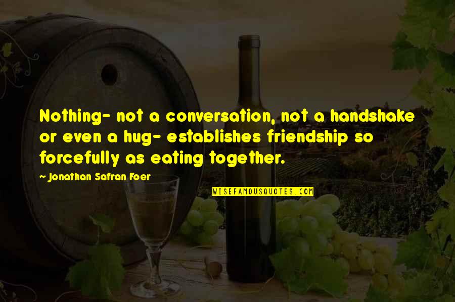 Friendship Eating Together Quotes By Jonathan Safran Foer: Nothing- not a conversation, not a handshake or