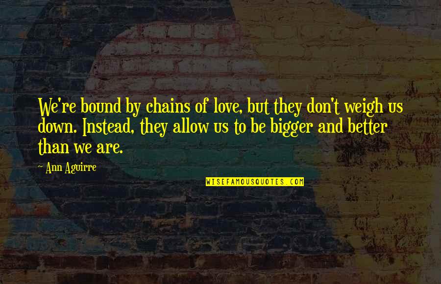 Friendship Embarrassment Quotes By Ann Aguirre: We're bound by chains of love, but they