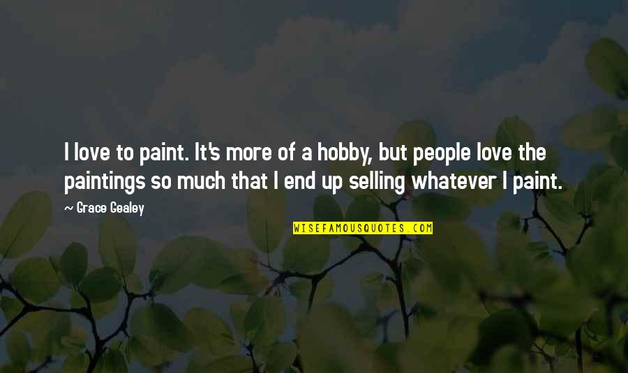 Friendship Embarrassment Quotes By Grace Gealey: I love to paint. It's more of a